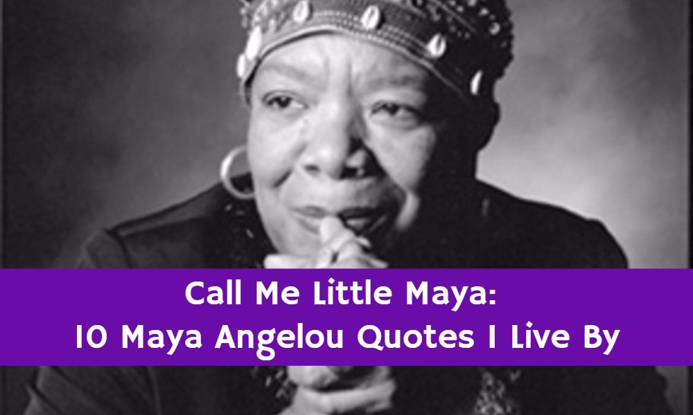 Just Call me Little Maya: 10 Maya Angelou Quotes that I Live By