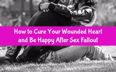 How to Cure Your Wounded Heart and Be happy After Sex Fallout