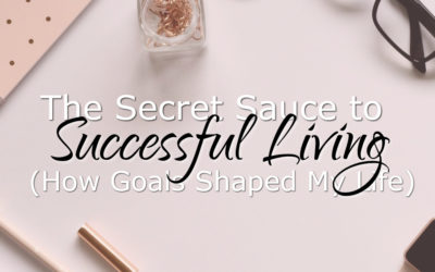 The Secret Sauce to Successful Living (How Goals Shaped My Life)